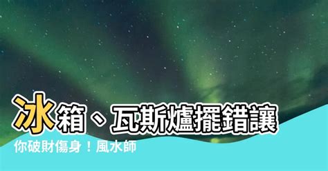 冰箱 瓦斯爐 風水|冰箱、水龍頭、瓦斯爐擺錯破財又傷身！命理師教你化。